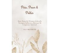 Poise, Power & Politics: How Powerful Women Ethically Navigate Influence, Betrayal & Corporate Survival