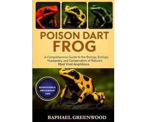 POISON DART FROG: A Comprehensive Guide to the Biology, Ecology, Husbandry, and Conservation of Nature’s Most Vivid Amphibians