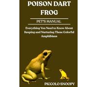 POISON DART FROG MASTERY: Everything You Need to Know About Keeping and Nurturing These Colorful Amphibians