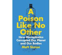 Poison Like No Other: How Microplastics Corrupted Our Planet and Our Bodies
