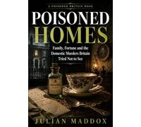 Poisoned Homes: Family, Fortune and the Domestic Murders Britain Tried Not to See (Poisoned Britain)
