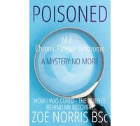 POISONED: M.E. - Chronic Fatigue Syndrome. A Mystery No More. How I was cured - the science behind my recovery.
