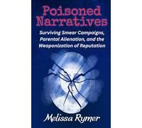 Poisoned Narratives: Surviving Smear Campaigns, Parental Alienation, and the Weaponization of Reputation