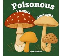 Poisonous Fungus Amongus: A Toxicologist's Rhyming Guide to Poisonous Mushroom Basics and Safe Foraging for Curious Kids and Nature Lovers