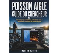 POISSON AIGLE GUIDE DU CHERCHEUR: Guide pratique pour l'installation, l'utilisation du sonar, le dépannage et l'amélioration des résultats de pêche