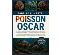 POISSON OSCAR: Le guide complet des débutants et des experts pour prendre soin des poissons Oscar, y compris l'alimentation, la configuration de ... le comportement, le coût et la santé à