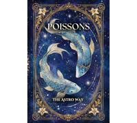 Poissons : le guide astrologique complet du signe - Personnalité, ascendant, signe lunaire, compatibilités amoureuses et amicales (Les 12 Signes Astrologiques - The Astro Way)