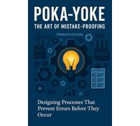 Poka-Yoke: The Art of Mistake-Proofing - Designing processes that prevent errors before they occur (Continuous Improvement Mastery)