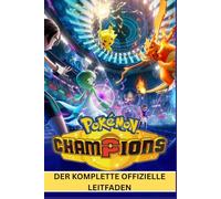 POKÉMON CHAMPIONS: DER KOMPLETTE OFFIZIELLE LEITFADEN Vom Anfänger zum Champion: Kampfbeherrschung, Strategien zum Teamaufbau, Dominanz in Arenen und ... und Geheimnisse des kompetitiven Spiels