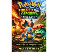 Pokemon FireRed and LeafGreen Game Guide: A Complete Trainer’s Guide from First Badge to Champion Victory