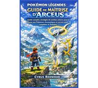 POKÉMON LÉGENDES : GUIDE DE MAÎTRISE D'ARCEUS: Guide complet, stratégies de combat, astuces pour la chasse aux Pokémon chromatiques et secrets pour compléter le Pokédex