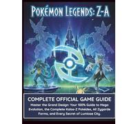 POKÉMON LEGENDS: Z-A: COMPLETE OFFICIAL GAME GUIDE: Master the Grand Design: Your 100% Guide to Mega Evolution, the Complete Kalos-Z Pokédex, All Zygarde Forms, and Every Secret of Lumiose City.