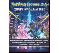 POKÉMON LEGENDS: Z-A: THE COMPLETE OFFICIAL GAME GUIDE: Your Ultimate Guide to Mastering the Metropolis: Unleash Every Mega Evolution, Conquer the Z-A Royale, and Complete the Lumiose Pokédex
