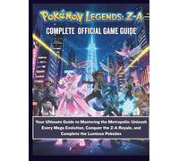 POKÉMON LEGENDS: Z-A: THE COMPLETE OFFICIAL GAME GUIDE: Your Ultimate Guide to Mastering the Metropolis: Unleash Every Mega Evolution, Conquer the Z-A Royale, and Complete the Lumiose Pokédex