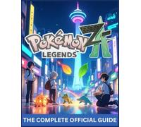POKÉMON LEGENDS: Z-A: THE COMPLETE OFFICIAL GUIDE Conquer the Concrete Jungle: Master Real-Time Combat, Dominate the Z-A Royale, and Unlock the Secrets of Mega Evolution
