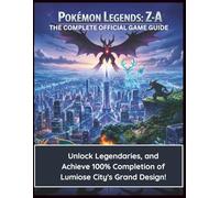 Pokémon Legends: Z-A: The Complete OfficialGame Guide: Unlock Legendaries, and Achieve 100% Completion of Lumiose City's Grand Design!