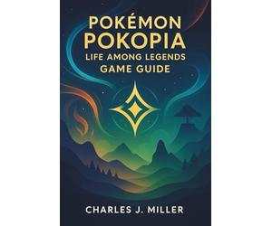 Pokémon Pokopia: Life Among Legends Game Guide: Your Complete Handbook to Adventure, Exploration, and Mastery Across Pokopia