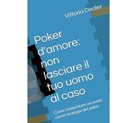 Poker d'amore: non lasciare il tuo uomo al caso: Come conquistare un uomo con le strategie del poker (Manuali di sopravvivenza emotiva)