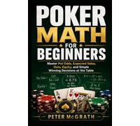 Poker Math for Beginners: Master Pot Odds, Expected Value, Outs, Equity, and Simple Winning Decisions at the Table (Casino Games Mastery)