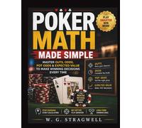 Poker Math Made Simple: Master Outs, Odds, Pot Odds & Expected Value To Make Winning Decisions Every Time