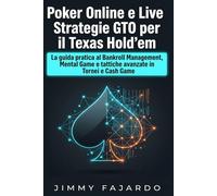 Poker Online e Live: Strategie GTO per il Texas Hold’em: La guida pratica al Bankroll Management, Mental Game e tattiche avanzate in Tornei e Cash Game (Sistemi di Poker GTO)