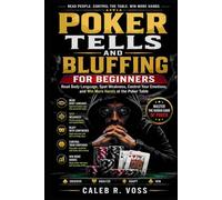 Poker Tells and Bluffing for Beginners: Read Body Language, Spot Weakness, Control Your Emotions, and Win More Hands at the Poker Table