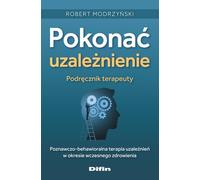Pokonać uzależnienie Podręcznik terapeuty: Poznawczo-behawioralna terapia uzależnień w okresie wczesnego zdrowienia