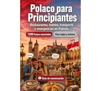 Polaco Para Principiantes: 1200 frases esenciales en Polaco para viajar en Polonia: Guía fácil de pronunciación, conversaciones cotidianas, restaurantes, hoteles, transporte, compras, emergencias