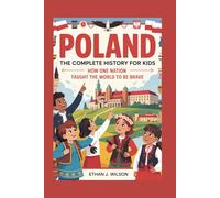 Poland: The Complete History for Kids: How One Nation Taught the World to Be Brave (Collections of Historical Country Books in Europe)
