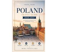 Poland Travel guide 2026/2027: The Ultimate Poland Travel Guide 2026/2027: Discover Historic Cities, Hidden Gems, Castles, Authentic Cuisine, Rich Culture, and Unforgettable Adventures