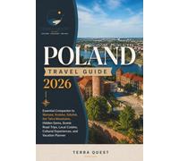 POLAND TRAVEL GUIDE 2026: Essential Companion to Warsaw, Kraków, Gdańsk, the Tatra Mountains, Hidden Gems, Scenic Road Trips, Local Cuisine, Cultural Experiences, and Vacation Planner