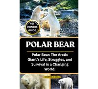 POLAR BEAR: Polar Bear: The Arctic Giant’s Life, Struggles, and Survival in a Changing World.