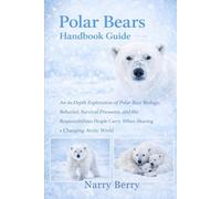 POLAR BEARS HANDBOOK GUIDE: An In-Depth Exploration of Polar Bear Biology, Behavior, Survival Pressures, and the Responsibilities People Carry When Sharing a Changing Arctic World