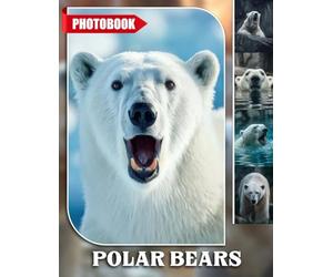 Polar Bears Photo Book: Polar Bear Wildlife Photography Showcasing Majestic Arctic Creatures In Their Natural Habitat And Stunning Iceberg Backdrops | Perfect Gift For Nature Enthusiasts