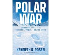 Polar War: Submarines, Spies, and the Struggle for Power in a Melting Arctic