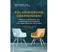 Polarisierung überwinden!: Wege zu empathischer und respektvoller Kommunikation trotz gegensätzlicher Meinungen in Beziehungen, Teams und Gruppen