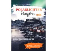 Polarlichter Reiseführer 2026: Der ultimative Leitfaden für die Jagd und Beobachtung der Nordlichter - Reiseziele für Aurora Borealis, Fotografie-Tipps und Expertenrouten