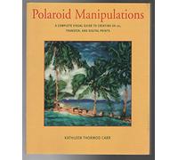 Polaroid Manipulations: A Complete Visual Guide to Creating SX-70, Transfer and Digital Prints