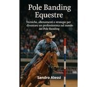 Pole Banding Equestre: Tecniche, allenamenti e strategie per diventare un professionista nel mondo del Pole Banding (Master equitazione)