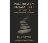 Polémica en el Banquete, Volumen I: Debates con el Tiempo y la Eternidad (Colección Polémica - Una constelación de voces a través del tiempo.)