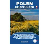 POLEN REISEFÜHRER: Ihr perfekter Begleiter für Polen: Entdecken Sie verborgene Schätze, lokale Küche, berühmte Sehenswürdigkeiten, Outdoor-Abenteuer ... Reiserouten für jeden Geschmack