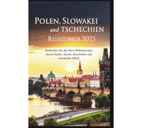 Polen, Slowakei und Tschechien Reiseführer 2025: Entdecken Sie das Herz Mitteleuropas durch Kultur, Küche, Geschichte und versteckte Pfade