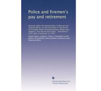 Police and firemen's pay and retirement: Hearings before the Subcommittee on Revenue and Financial Affairs and the Committee on the District of ... December 6, 1973, April 25 and June 12, 1974