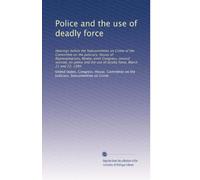 Police and the use of deadly force: Hearings before the Subcommittee on Crime of the Committee on the Judiciary, House of Representatives, ... use of deadly force, March 21 and 22, 1980