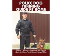 POLICE DOG TRAINING GUIDE AT HOME: Master Obedience, Protection, and Tactical Skills for Your Dog Without Leaving Home (The K9 & Pet Mastery Series)