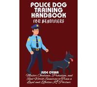 POLICE DOG TRAINING HANDBOOK FOR BEGINNERS: Master Obedience, Protection, and Real-World Scenarios to Train a Loyal and Effective K9 Partner (The K9 & Pet Mastery Series)