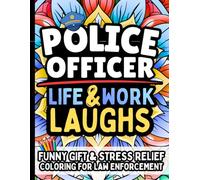 Police Officer Life & Laughs: Funny Gift Coloring Book for Law Enforcement: Stress-Relief Quotes Filled with Relatable Humor For Police Officers, ... State Troopers, Correctional Officers