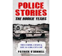 Police Stories: The Rookie Years: True Crime, Chaos & Life as a Big City Cop: 1