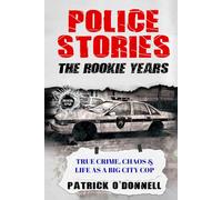 Police Stories: The Rookie Years: True Crime, Chaos & Life as a Big City Cop