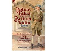 Police Tales from British India, Volume 2: The Collected Adventures of John Carruthers and His Officers during the Days of the Raj